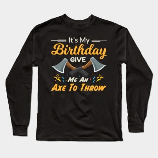 It's My Birthday Give Me An Axe To Throw Long Sleeve T-Shirt